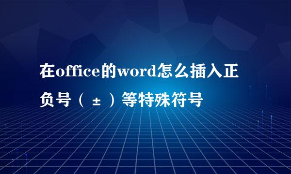 在office的word怎么插入正负号（±）等特殊符号