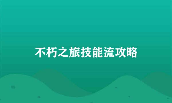 不朽之旅技能流攻略