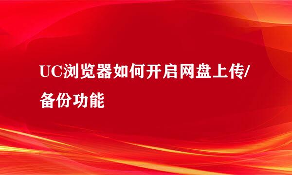 UC浏览器如何开启网盘上传/备份功能