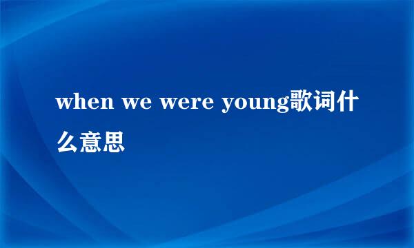 when we were young歌词什么意思