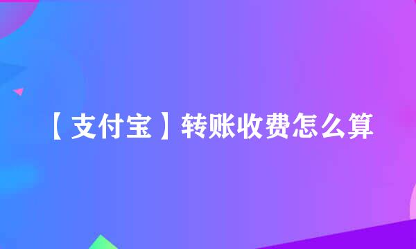 【支付宝】转账收费怎么算