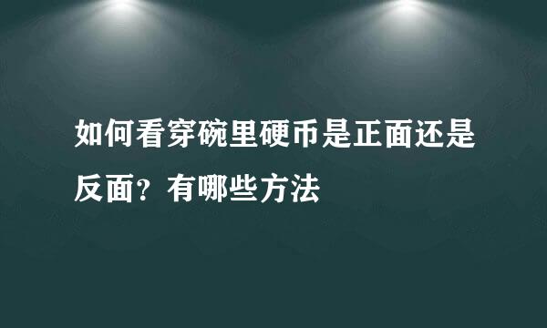 如何看穿碗里硬币是正面还是反面？有哪些方法