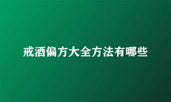 戒酒偏方大全方法有哪些