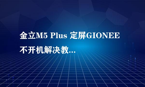 金立M5 Plus 定屏GIONEE 不开机解决教程方法ROM