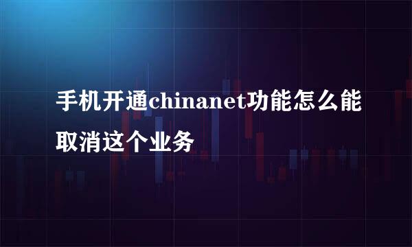 手机开通chinanet功能怎么能取消这个业务