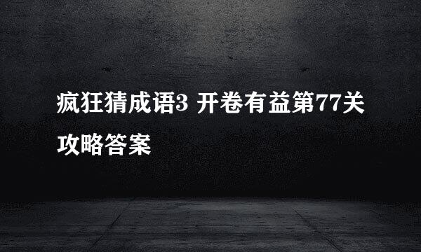 疯狂猜成语3 开卷有益第77关攻略答案