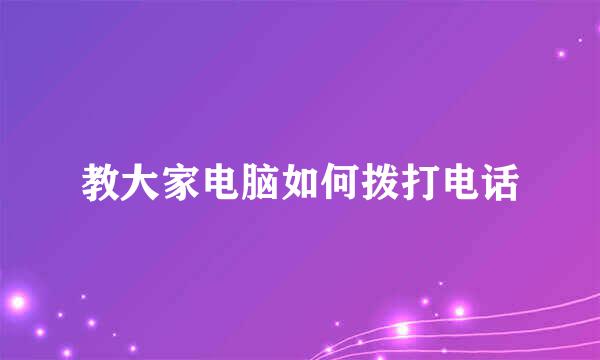 教大家电脑如何拨打电话