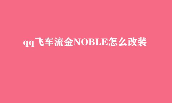 qq飞车流金NOBLE怎么改装