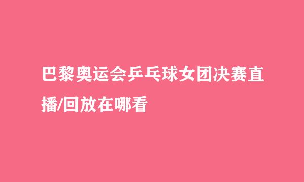 巴黎奥运会乒乓球女团决赛直播/回放在哪看