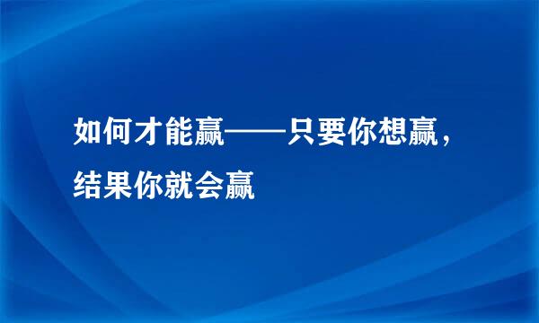 如何才能赢——只要你想赢，结果你就会赢