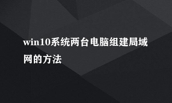 win10系统两台电脑组建局域网的方法