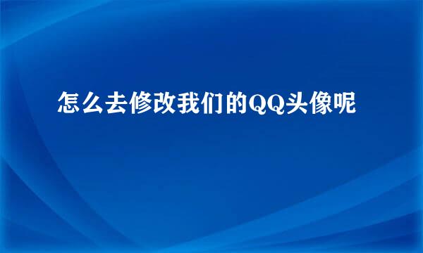 怎么去修改我们的QQ头像呢