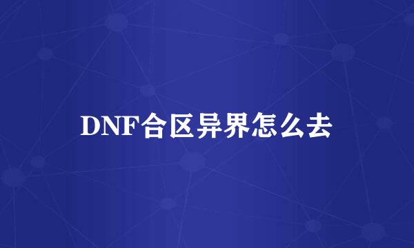 DNF合区异界怎么去