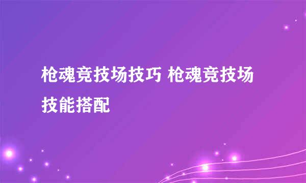 枪魂竞技场技巧 枪魂竞技场技能搭配