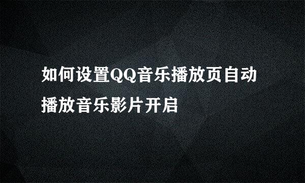 如何设置QQ音乐播放页自动播放音乐影片开启