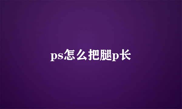 ps怎么把腿p长