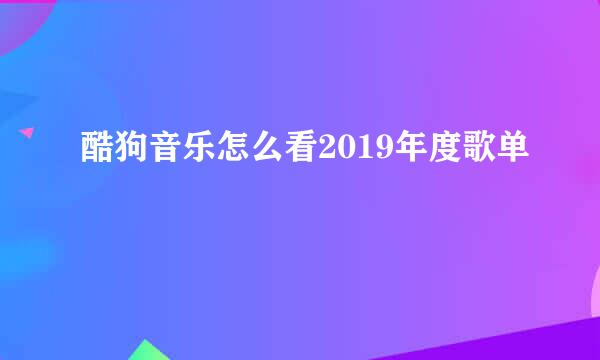 酷狗音乐怎么看2019年度歌单