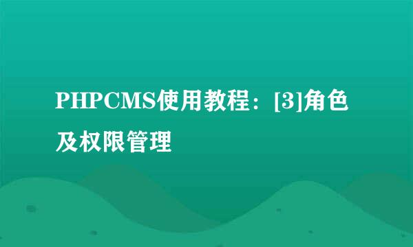 PHPCMS使用教程：[3]角色及权限管理