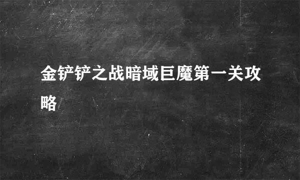 金铲铲之战暗域巨魔第一关攻略