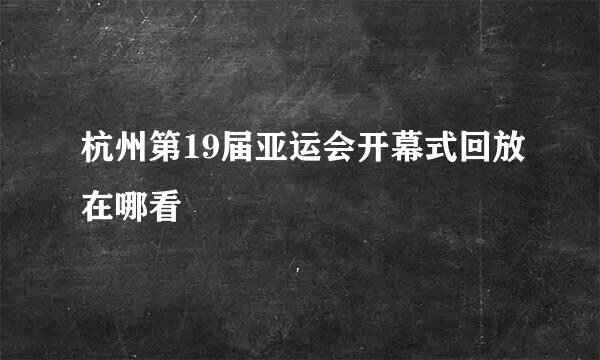 杭州第19届亚运会开幕式回放在哪看