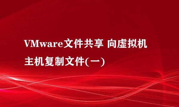 VMware文件共享 向虚拟机主机复制文件(一)