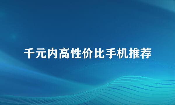 千元内高性价比手机推荐