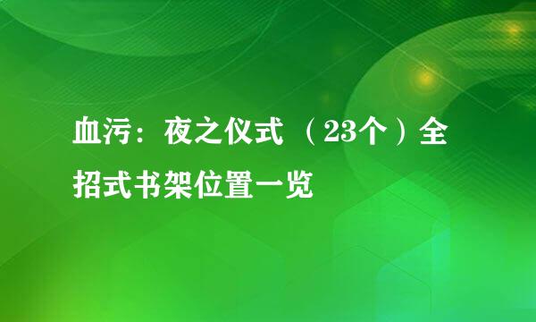 血污：夜之仪式 （23个）全招式书架位置一览