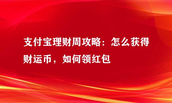 支付宝理财周攻略：怎么获得财运币，如何领红包