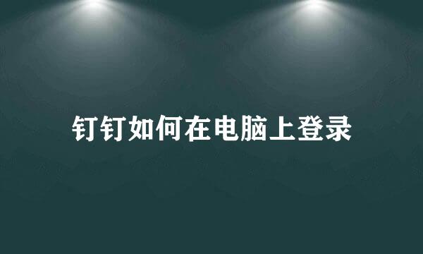 钉钉如何在电脑上登录