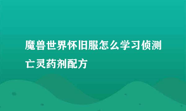 魔兽世界怀旧服怎么学习侦测亡灵药剂配方