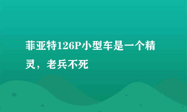 菲亚特126P小型车是一个精灵，老兵不死