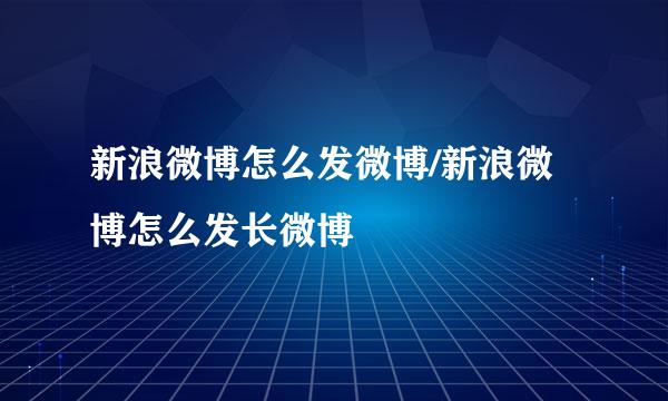 新浪微博怎么发微博/新浪微博怎么发长微博