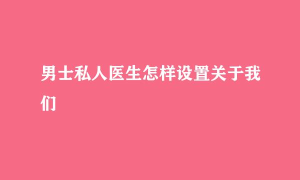 男士私人医生怎样设置关于我们