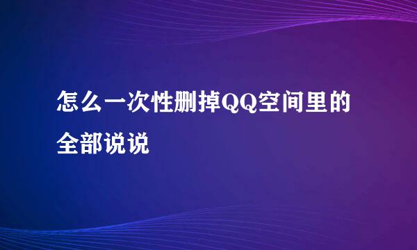 怎么一次性删掉QQ空间里的全部说说