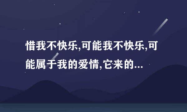 惜我不快乐,可能我不快乐,可能属于我的爱情,它来的太迟了 是什么歌