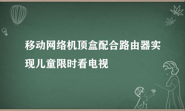 移动网络机顶盒配合路由器实现儿童限时看电视