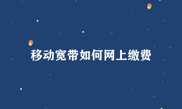 移动宽带如何网上缴费