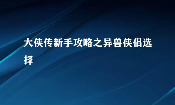 大侠传新手攻略之异兽侠侣选择