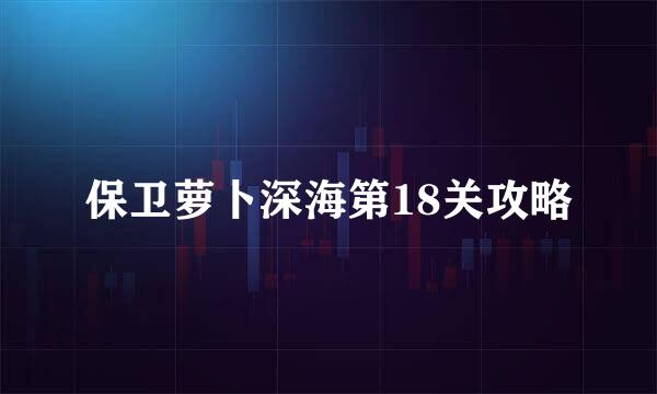 保卫萝卜深海第18关攻略