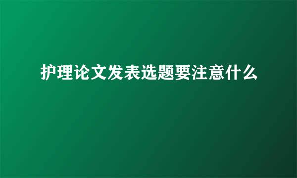 护理论文发表选题要注意什么