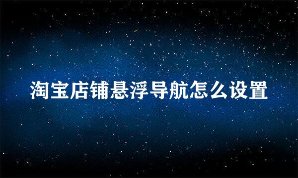 淘宝店铺悬浮导航怎么设置