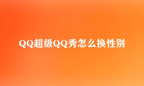 QQ超级QQ秀怎么换性别