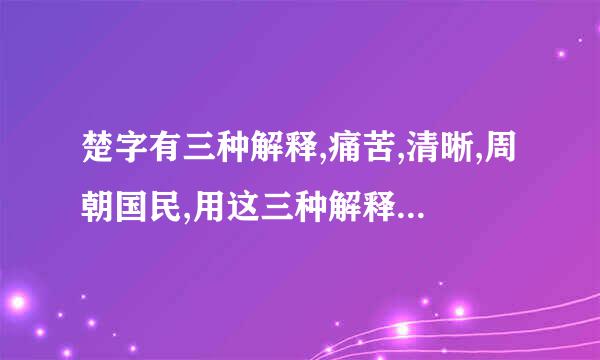 楚字有三种解释,痛苦,清晰,周朝国民,用这三种解释分别组词