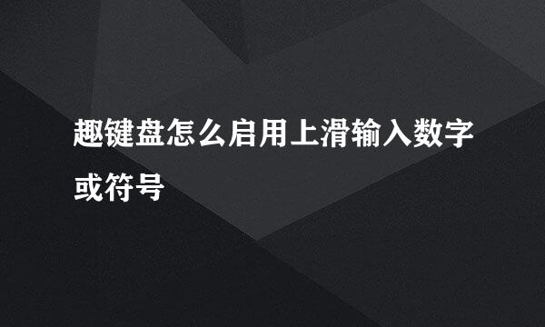 趣键盘怎么启用上滑输入数字或符号