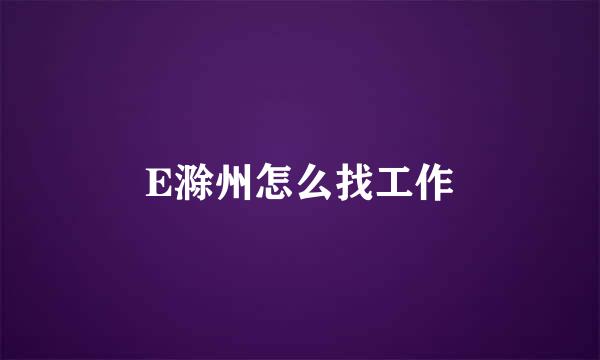 E滁州怎么找工作