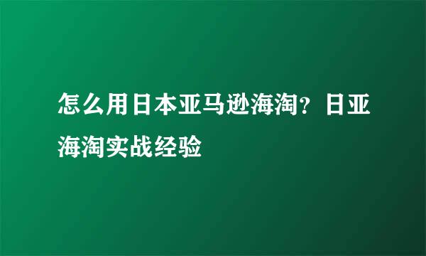 怎么用日本亚马逊海淘？日亚海淘实战经验