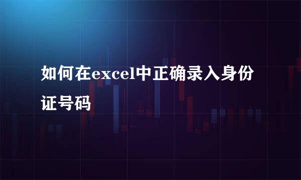 如何在excel中正确录入身份证号码