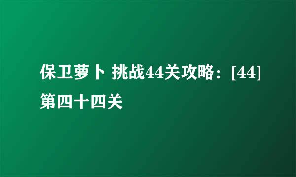 保卫萝卜 挑战44关攻略：[44]第四十四关