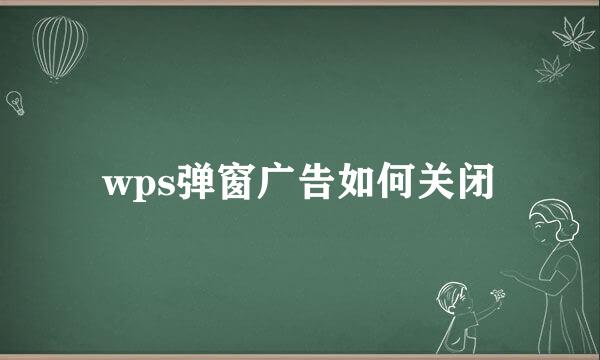 wps弹窗广告如何关闭