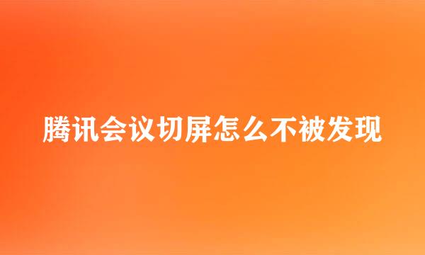 腾讯会议切屏怎么不被发现